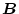 $\mbox{\boldmath$B$}$