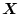 $\mbox{\boldmath$X$}$