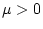 $\mu > 0$