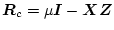 $\mbox{\boldmath$R$}_c = \mu \mbox{\boldmath$I$}- \mbox{\boldmath$X$}\mbox{\boldmath$Z$}$