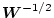 $\mbox{\boldmath$W$}^{-1/2}$