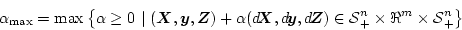 \begin{displaymath}
\alpha_{\max} =
\max \left\{ \alpha \ge 0 ~\vert~
(\mbox{\...
...S}$}^n_{+}\times \Re^m \times \mbox{${\cal S}$}^n_{+} \right\}
\end{displaymath}
