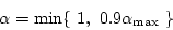 \begin{displaymath}
\alpha = \min \{~ 1,~ 0.9 \alpha_{\max} ~\}
\end{displaymath}