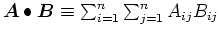 $\mbox{\boldmath$A$}\bullet \mbox{\boldmath$B$}\equiv \sum_{i=1}^{n}\sum_{j=1}^{n}A_{ij}B_{ij}$